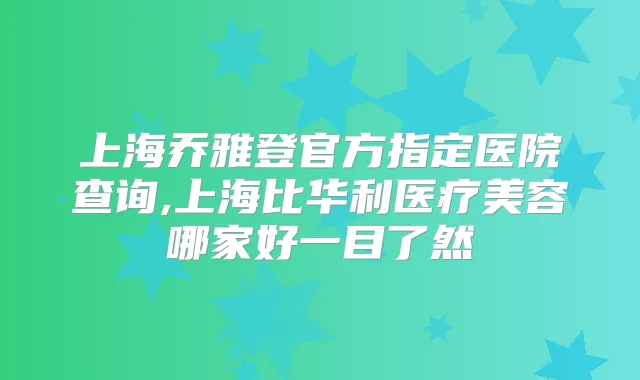 上海乔雅登官方指定医院查询,上海比华利医疗美容哪家好一目了然