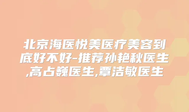北京海医悦美医疗美容到底好不好-推荐孙艳秋医生,高占巍医生,覃洁敏医生