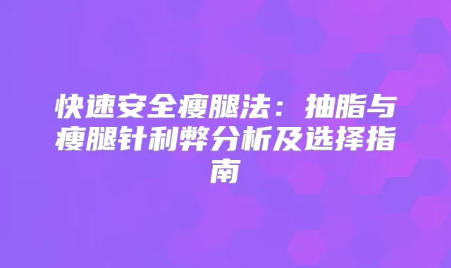 快速安全瘦腿法：抽脂与瘦腿针利弊分析及选择指南