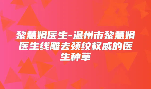 黎慧娟医生-温州市黎慧娟医生线雕去颈纹的医生种草