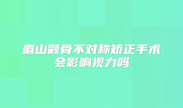 眉山颧骨不对称矫正手术会影响视力吗