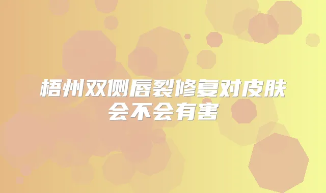 梧州双侧唇裂修复对皮肤会不会有害