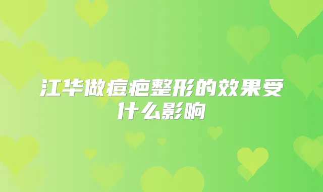江华做痘疤整形的效果受什么影响