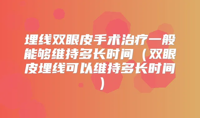 埋线双眼皮手术一般能够维持多长时间(双眼皮埋线可以维持多长时间)