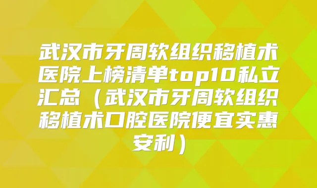 武汉市牙周软组织移植术医院上榜清单top10私立汇总（武汉市牙周软组织移植术口腔医院便宜实惠安利）