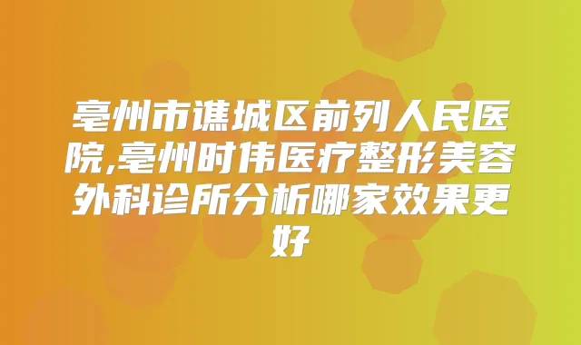 亳州市谯城区前列人民医院,亳州时伟医疗整形美容外科诊所分析哪家效果更好