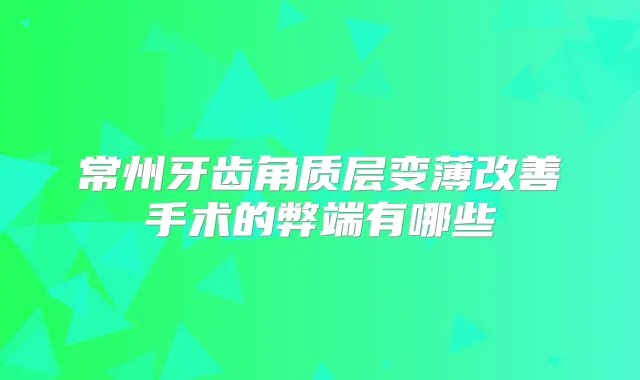 常州牙齿角质层变薄手术的弊端有哪些