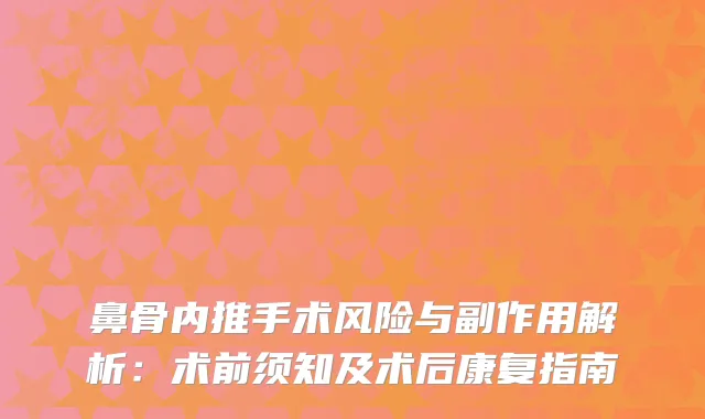 鼻骨内推手术风险与副作用解析：术前须知及术后康复指南