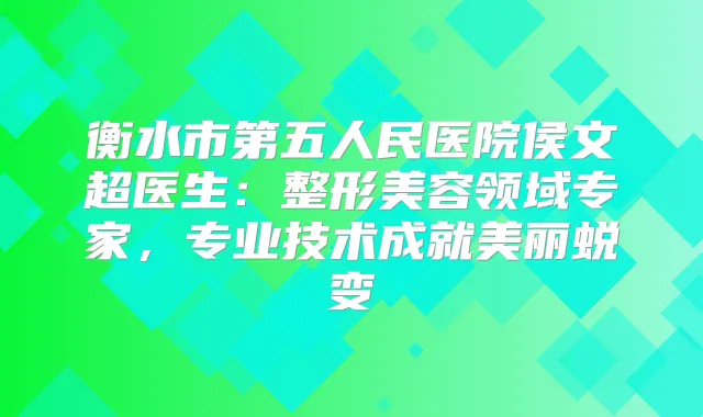衡水市第五人民医院侯文超医生：整形美容领域专家，专业技术成就美丽蜕变
