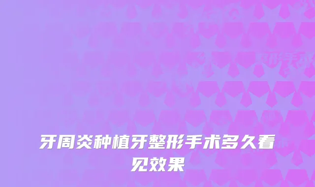 牙周炎种植牙整形手术多久看见效果