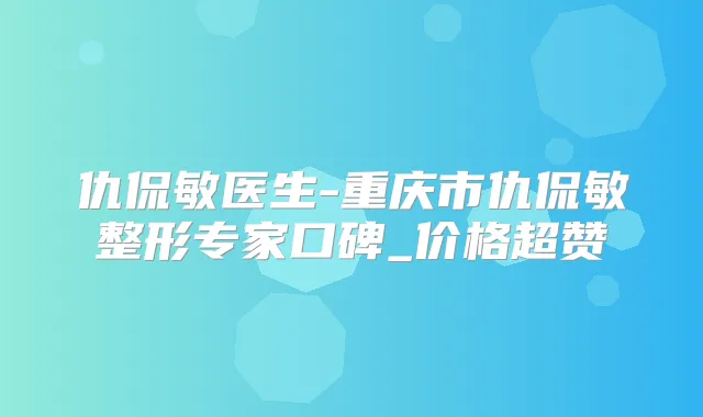 仇侃敏医生-重庆市仇侃敏整形专家口碑_价格超赞
