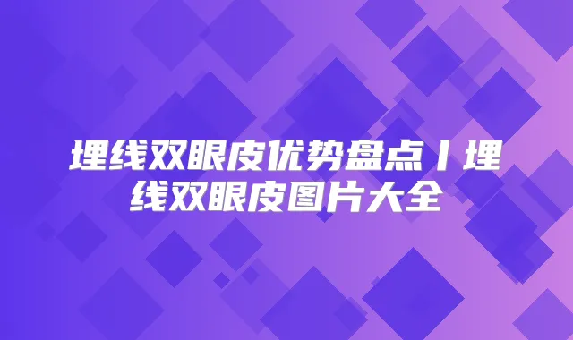 埋线双眼皮优势盘点丨埋线双眼皮图片大全