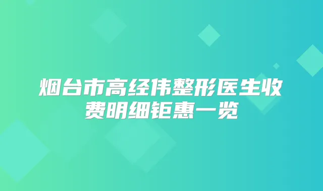 烟台市高经伟整形医生收费明细钜惠一览
