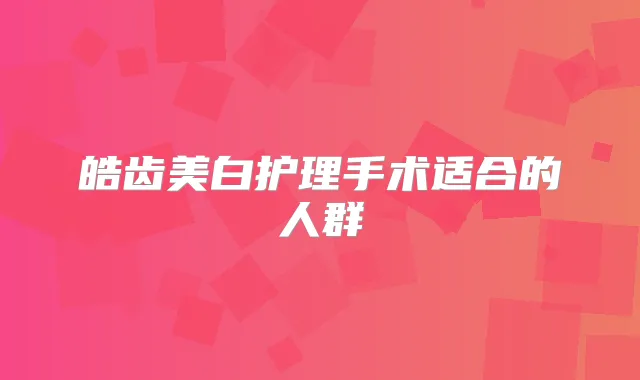 皓齿美白护理手术适合的人群