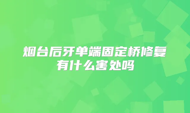 烟台后牙单端固定桥修复有什么害处吗