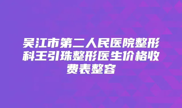 吴江市第二人民医院整形科王引珠整形医生价格收费表整容