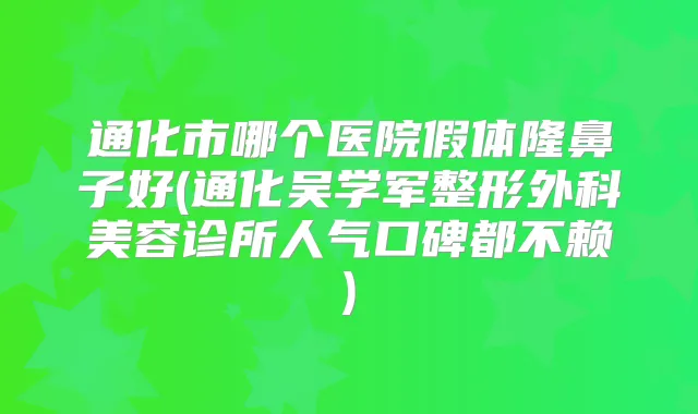 通化市哪个医院假体隆鼻子好(通化吴学军整形外科美容诊所人气口碑都不赖)