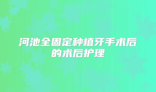 河池全固定种植牙手术后的术后护理