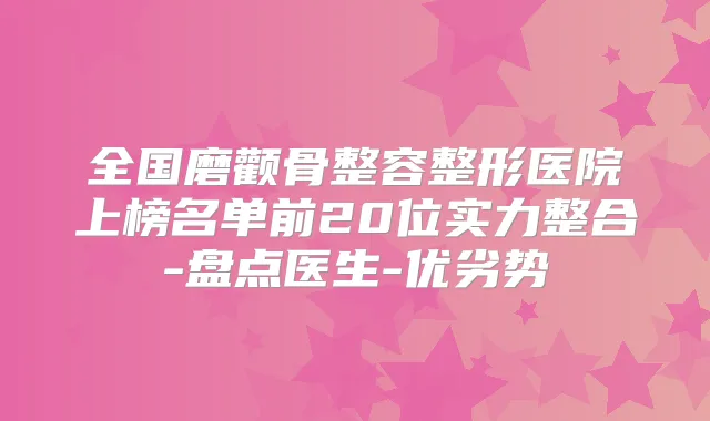 全国磨颧骨整容整形医院上榜名单前20位实力整合-盘点医生-优劣势