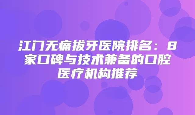 江门拔牙医院排名：8家口碑与技术兼备的口腔医疗机构推荐