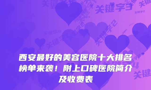 西安好的美容医院十大排名榜单来袭！附上口碑医院简介及收费表