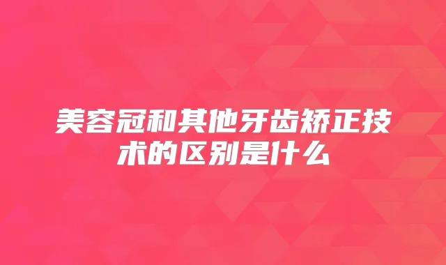 title="美容冠和其他牙齿矫正技术的区别是什么"