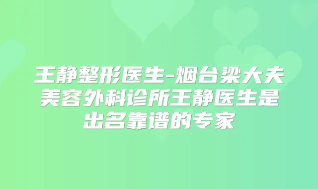 王静整形医生-烟台梁大夫美容外科诊所王静医生是出名靠谱的专家