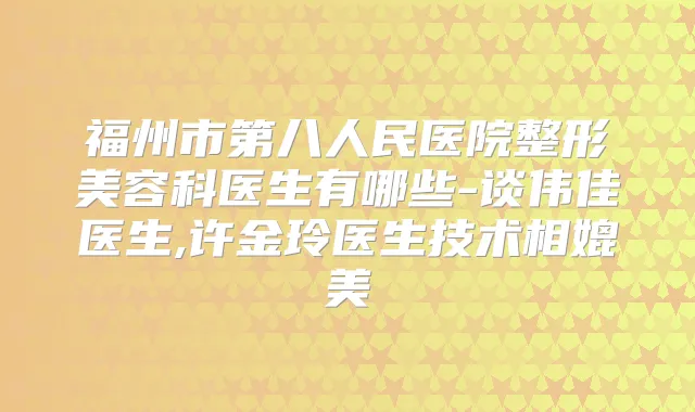福州市第八人民医院整形美容科医生有哪些-谈伟佳医生,许金玲医生技术相媲美