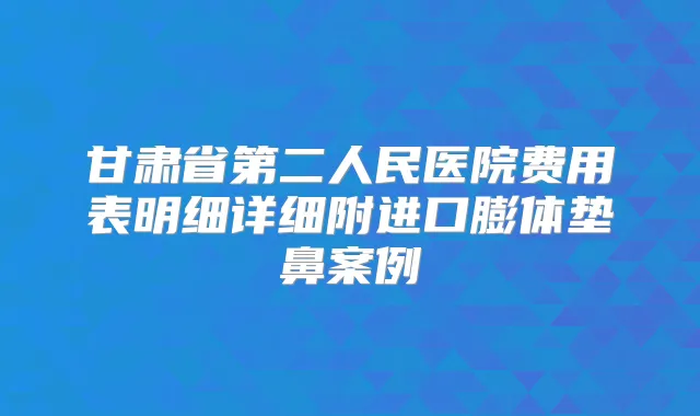 甘肃省第二人民医院费用表明细详细附进口膨体垫鼻案例
