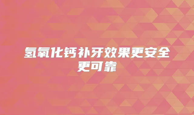 氢氧化钙补牙效果更安全更可靠