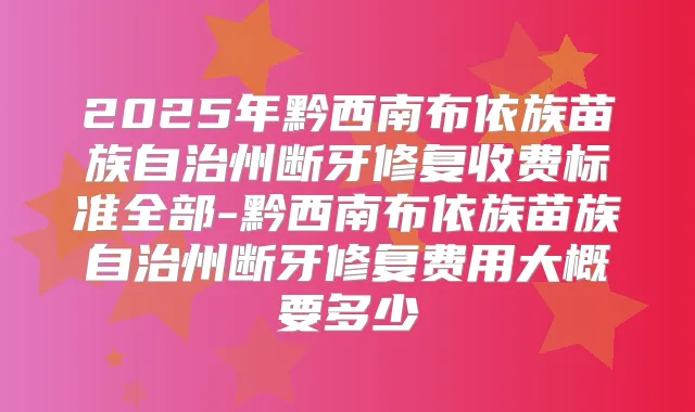 2025年黔西南布依族苗族自治州断牙修复收费标准全部-黔西南布依族苗族自治州断牙修复费用大概要多少