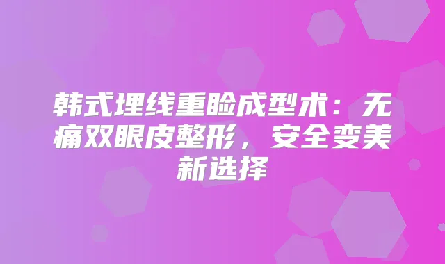 韩式埋线重睑成型术：双眼皮整形，安全变美新选择