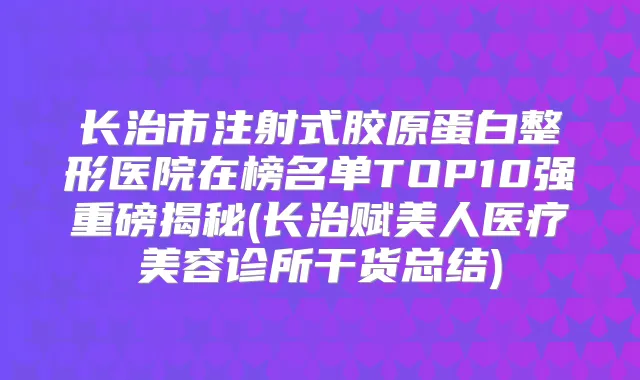 长治市注射式胶原蛋白整形医院在榜名单TOP10强重磅揭秘(长治赋美人医疗美容诊所干货总结)