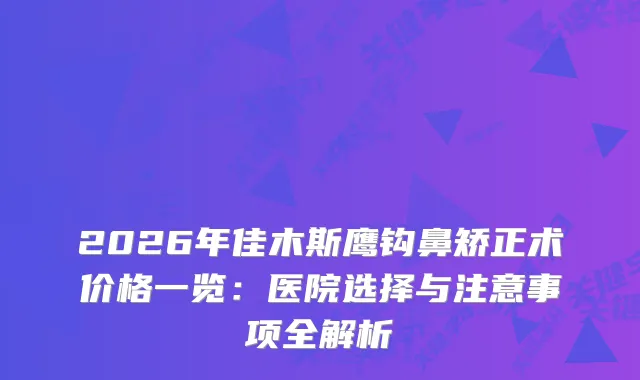2026年佳木斯鹰钩鼻矫正术价格一览:医院选择与注意事项全解析