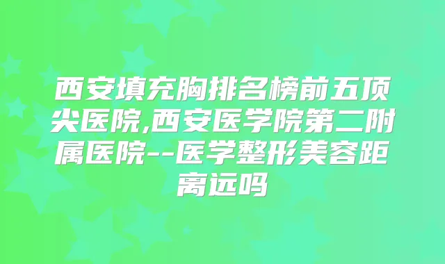 西安填充胸排名榜前五医院,西安医学院第二附属医院--医学整形美容距离远吗