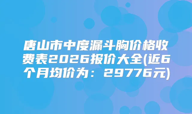 唐山市中度漏斗胸价格收费表2026报价大全(近6个月均价为:29776元)