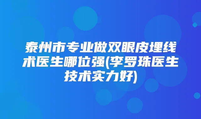 泰州市专业做双眼皮埋线术医生哪位强(李罗珠医生技术实力好)