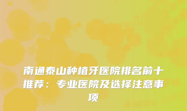 南通泰山种植牙医院排名前十推荐：专业医院及选择注意事项