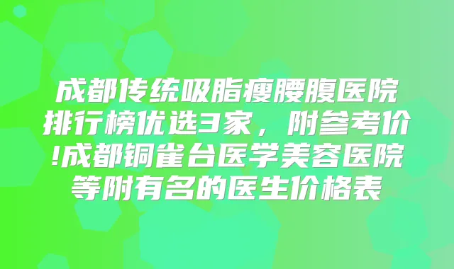 成都传统吸脂瘦腰腹医院排行榜优选3家,附参考价!成都铜雀台医学美容医院等附有名的医生价格表
