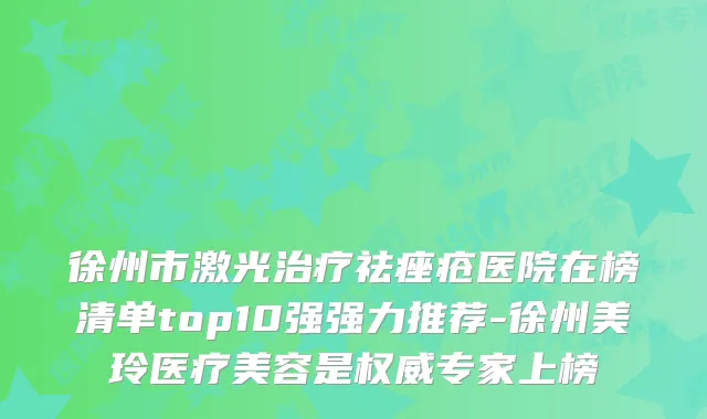 徐州市激光祛痤疮医院在榜清单top10强强力推荐-徐州美玲医疗美容是专家上榜