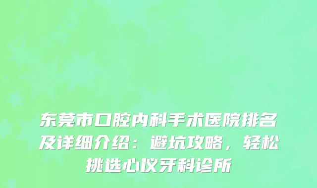东莞市口腔内科手术医院排名及详细介绍：避坑攻略，轻松挑选心仪牙科诊所