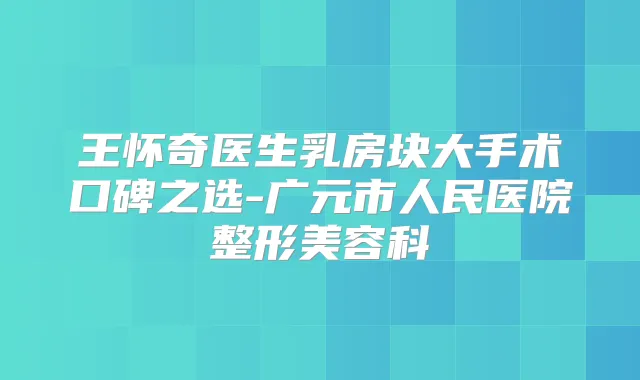 王怀奇医生乳房块大手术口碑之选-广元市人民医院整形美容科
