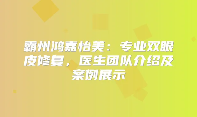 霸州鸿嘉怡美：专业双眼皮修复，医生团队介绍及案例展示