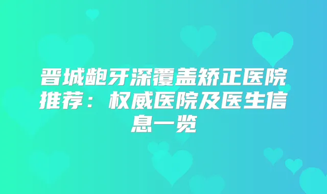 晋城龅牙深覆盖矫正医院推荐：医院及医生信息一览