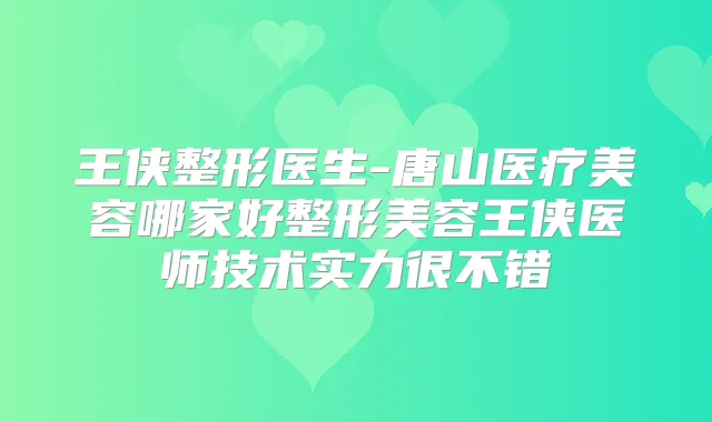 王侠整形医生-唐山医疗美容哪家好整形美容王侠医师技术实力很不错