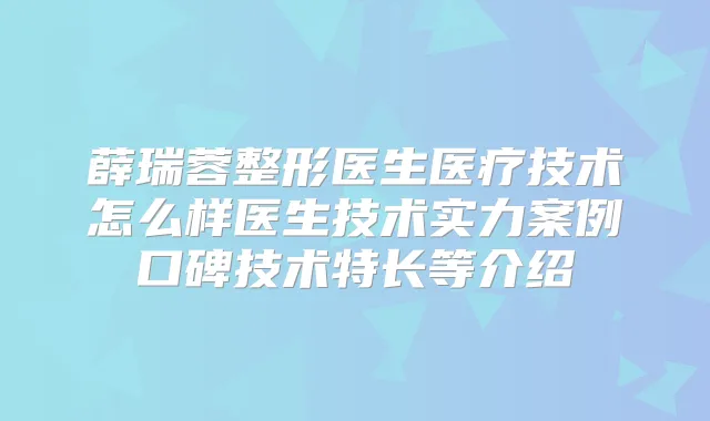 薛瑞蓉整形医生医疗技术怎么样医生技术实力案例口碑技术特长等介绍