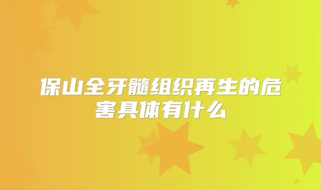 保山全牙髓组织再生的危害具体有什么