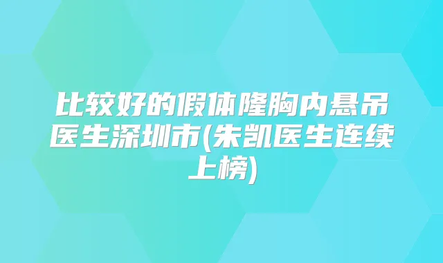 比较好的假体隆胸内悬吊医生深圳市(朱凯医生连续上榜)