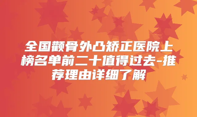 全国颧骨外凸矫正医院上榜名单前二十值得过去-推荐理由详细了解