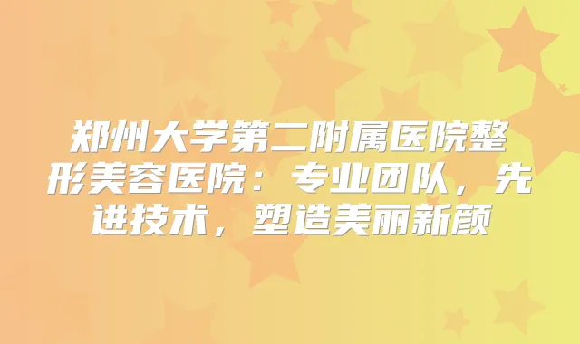 郑州大学第二附属医院整形美容医院：专业团队，先进技术，塑造美丽新颜